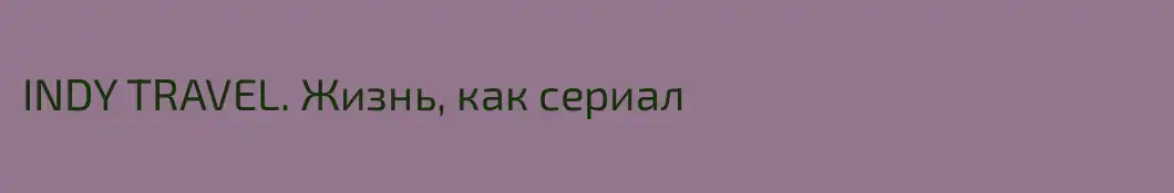 INDY TRAVEL. Жизнь, как сериал